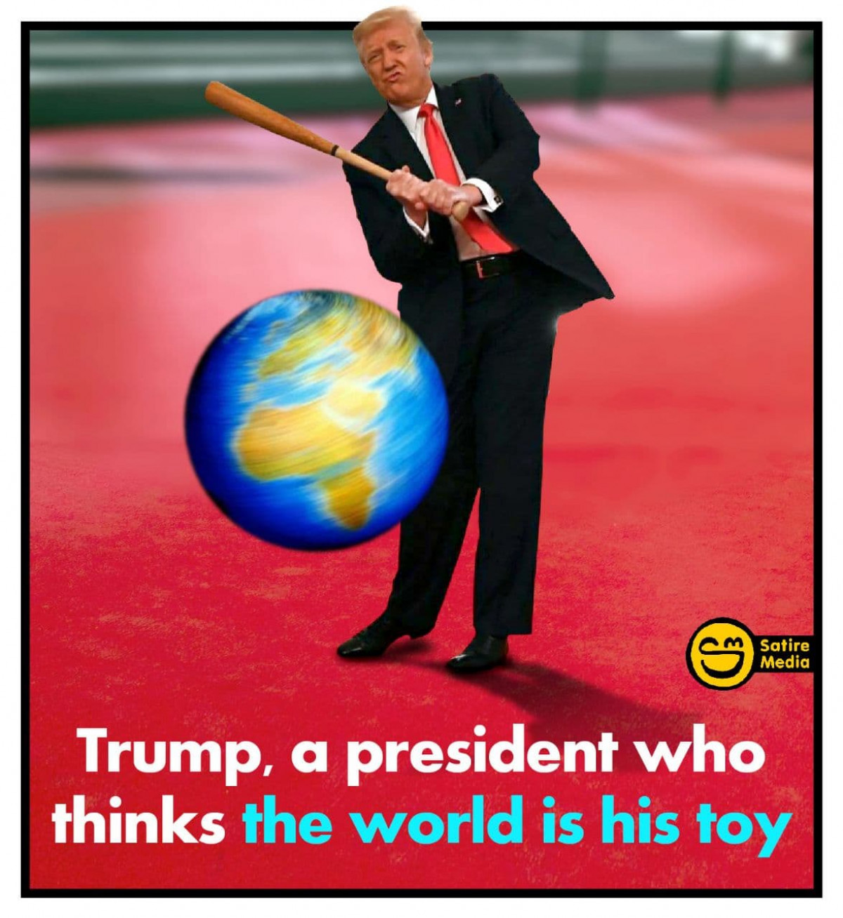 Trump, a president who thinks the world is his toy