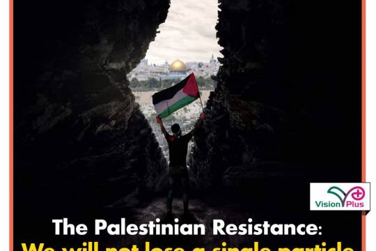 The Palestinian Resistance:   We will not lose a single particle of Palestinian territory