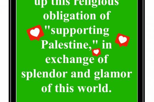 We will never give up this religious obligation of • "supporting Palestine," in exchange of splendor and glamor of this world