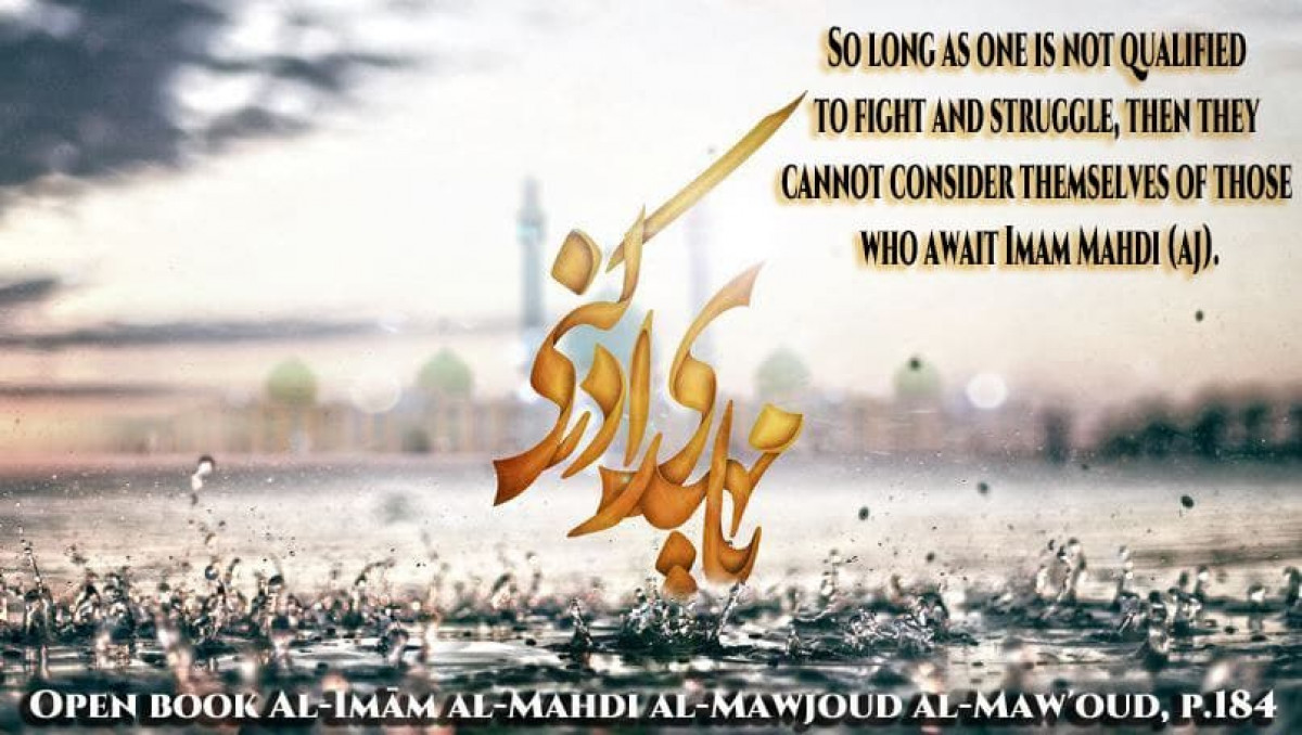 So long as one is not qualified to fight and struggle, then they cannot consider themselves of those who await Imam Mahdi (aj)