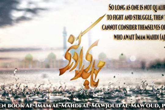 So long as one is not qualified to fight and struggle, then they cannot consider themselves of those who await Imam Mahdi (aj)