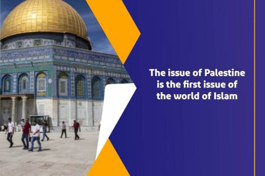 The issue of Palestine is the first issue of the world of Islam