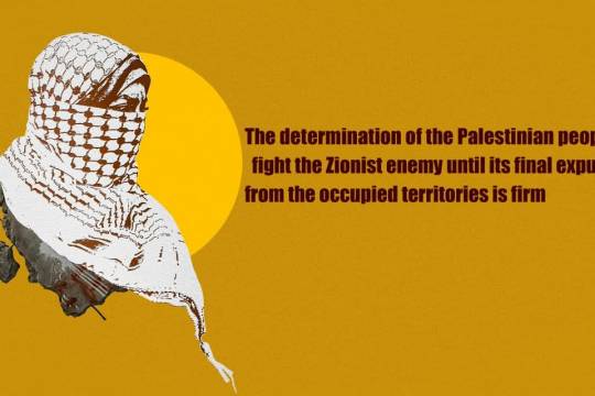 The determination of the Palestinian people to fight the Zionist enemy until its final expulsion from the occupied territories is firm