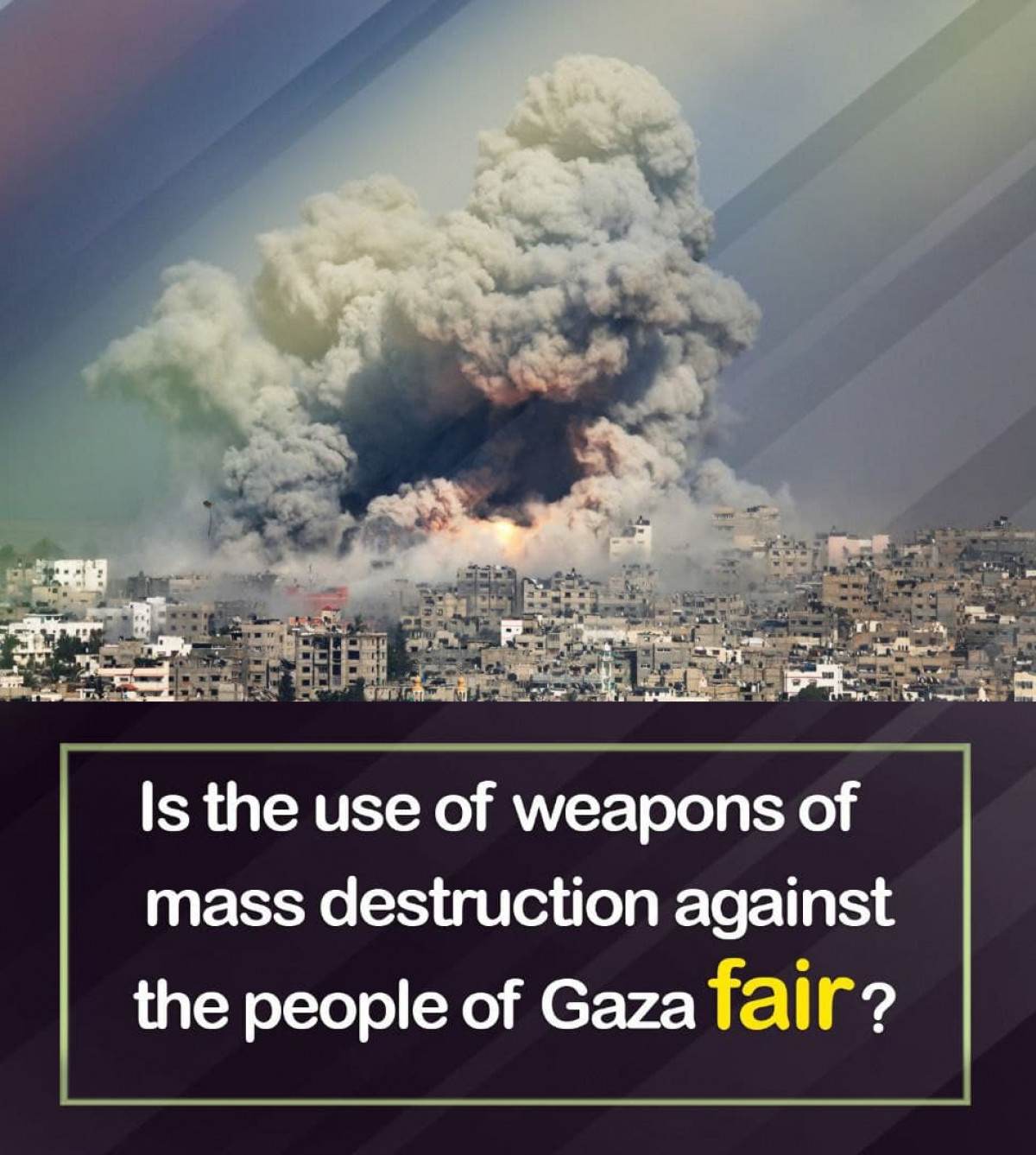 Is the use of weapons of mass destruction against the people of Gaza fair?