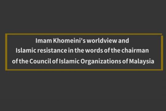 Imam Khomeini's worldview and Islamic resistance in the words of the chairman of the Council of Islamic Organizations of Malaysia
