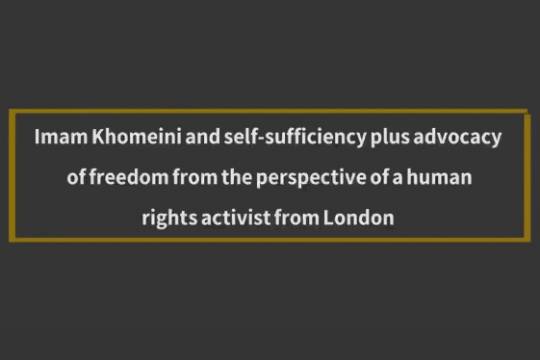 Imam Khomeini and self-sufficiency plus advocacy of freedom from the perspective of a human rights activist from London