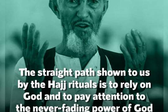 The straight path shown to us by the Hajj rituals is to rely on God and to pay attention to the never-fading power of God