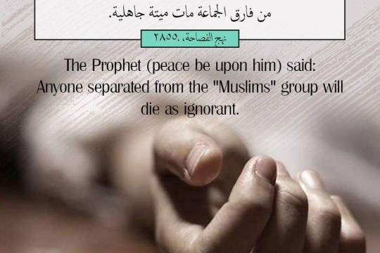 The Prophet (peace be upon him) said: Anyone separated from the "Muslims" group will die as ignorant