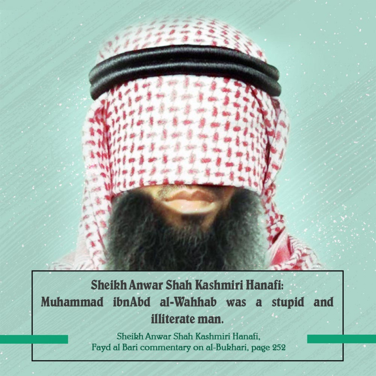 Sheikh Anwar Shah Kashmiri Hanafi: Muhammad ibnAbd al-Wahhab was a stupid and illiterate man.