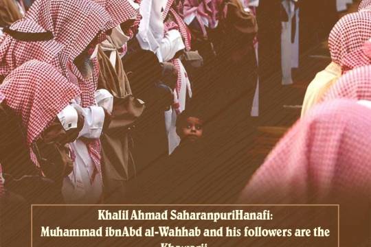 Khalil Ahmad SaharanpuriHanafi: Muhammad ibnAbd al-Wahhab and his followers are the Khawarij