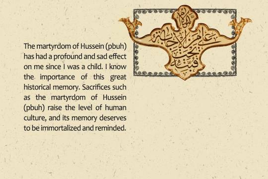 The martyrdom of Hussein (pbuh) has had a profound and sad effect on me since I was a child