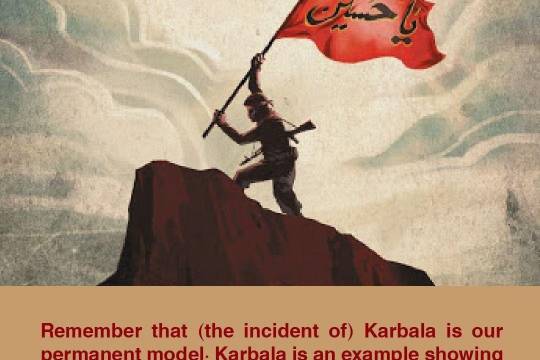 Remember that (the incident of) Karbala is our permanent model