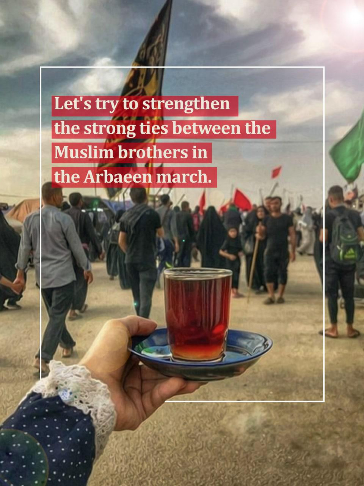 Let's try to strengthen the strong ties between the Muslim brothers in the Arbaeen march