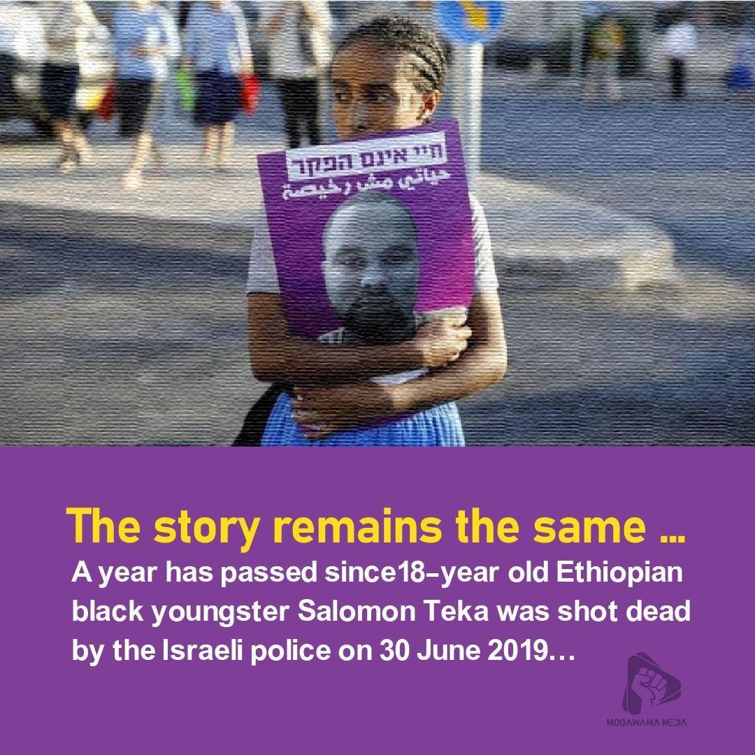 A year has passed since 18-year old Ethiopian black youngster Salomon Teka was shot dead by the Israeli police on 30 June 2019
