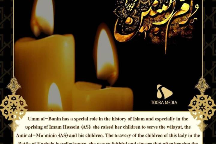 Umm al-Banin has a special role in the history of Islam and especially in the uprising of Imam Hussein (AS)