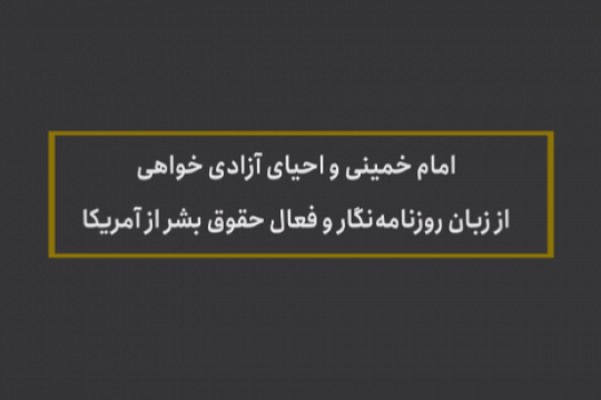 امام خمینی و احیای آزادی خواهی اززبان روزنامه نگار فعال حقوق بشر از آمریکا