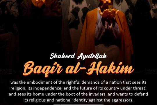 Shaheed Ayatollah Baqir al-Hakim was the embodiment of the rightful demands of a nation that sees its religion