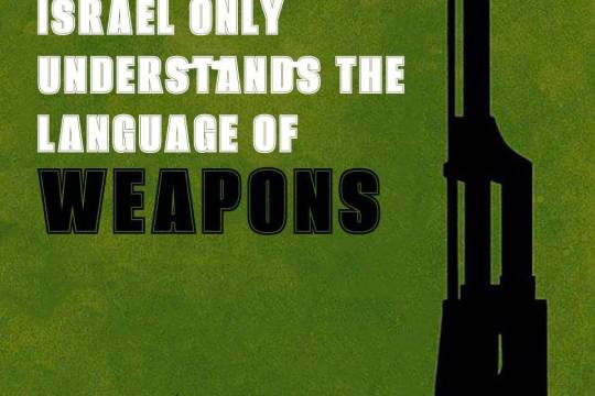 ISRAEL ONLY UNDERSTANDS THE LANGUAGE OF WEAPONS
