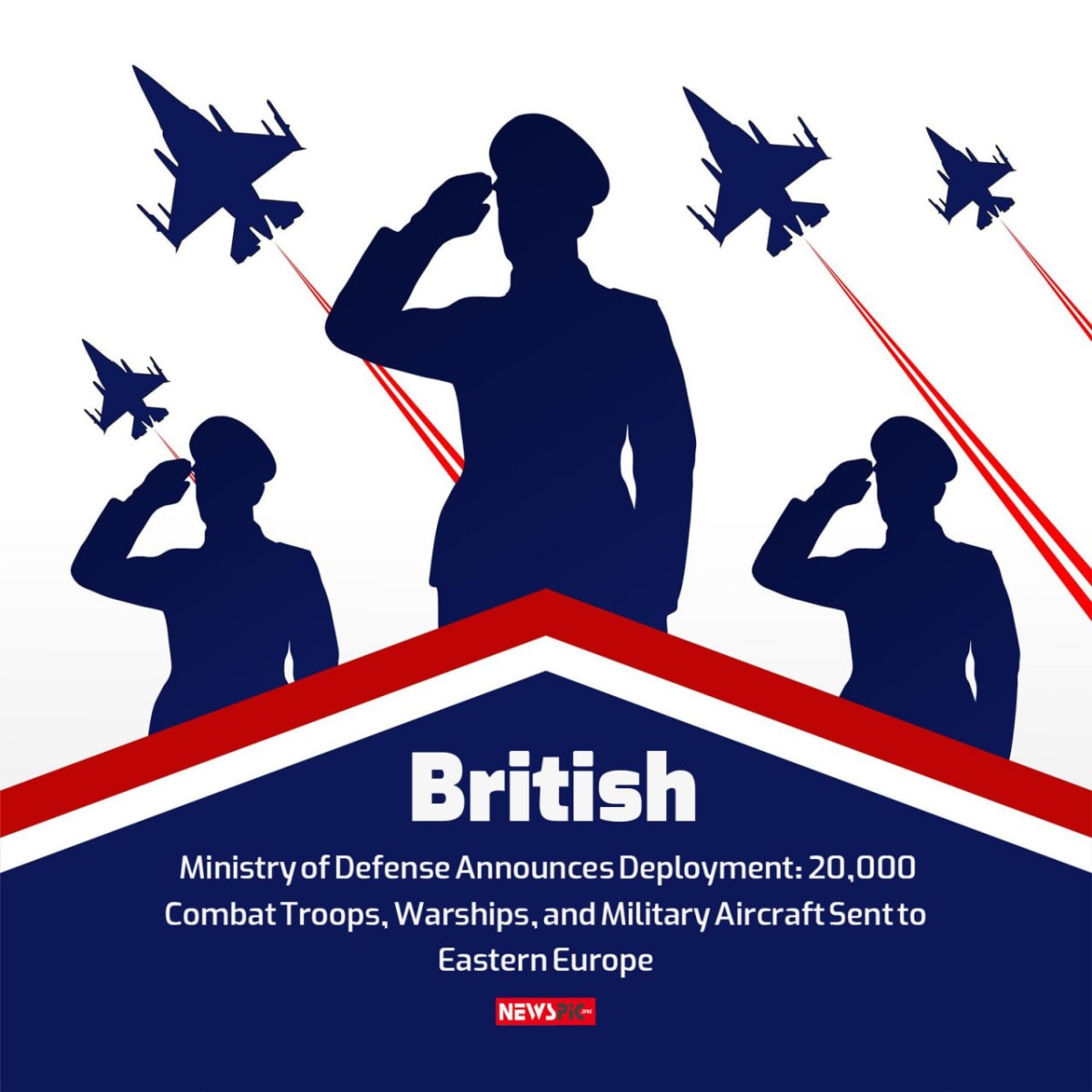 British Ministry of Defense Announces Deployment: 20,000 Combat Troops, Warships, and Military Aircraft Sent to Eastern Europe