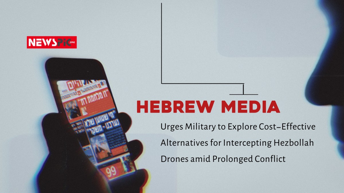 HEBREW MEDIA Urges Military to Explore Cost-Effective Alternatives for Intercepting Hezbollah Drones amid Prolonged Conflict