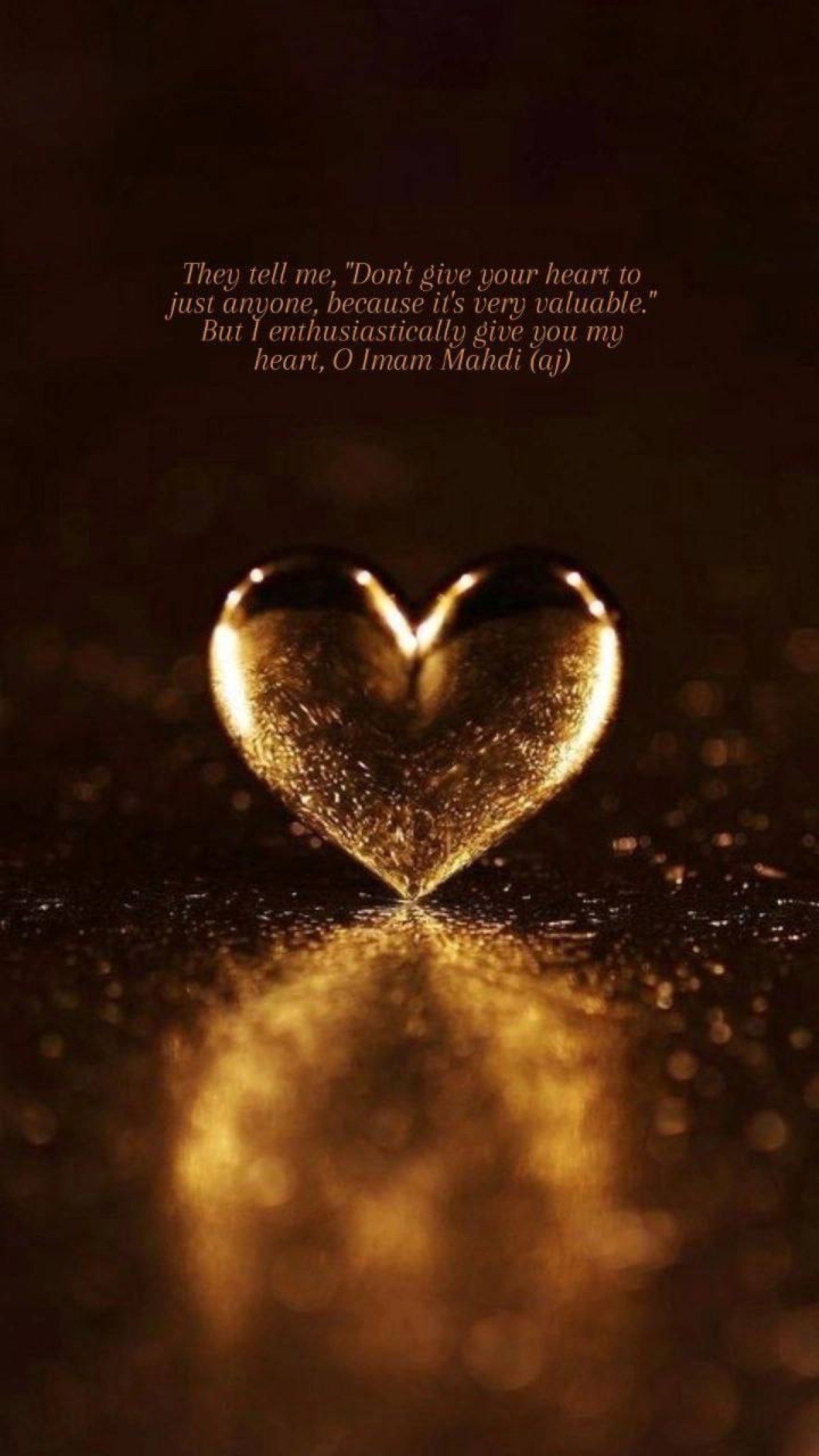 They tell me, "Don't give your heart to just anyone, because it's very valuable." But I enthusiastically give you my heart,O Imam Mahdi (aj)