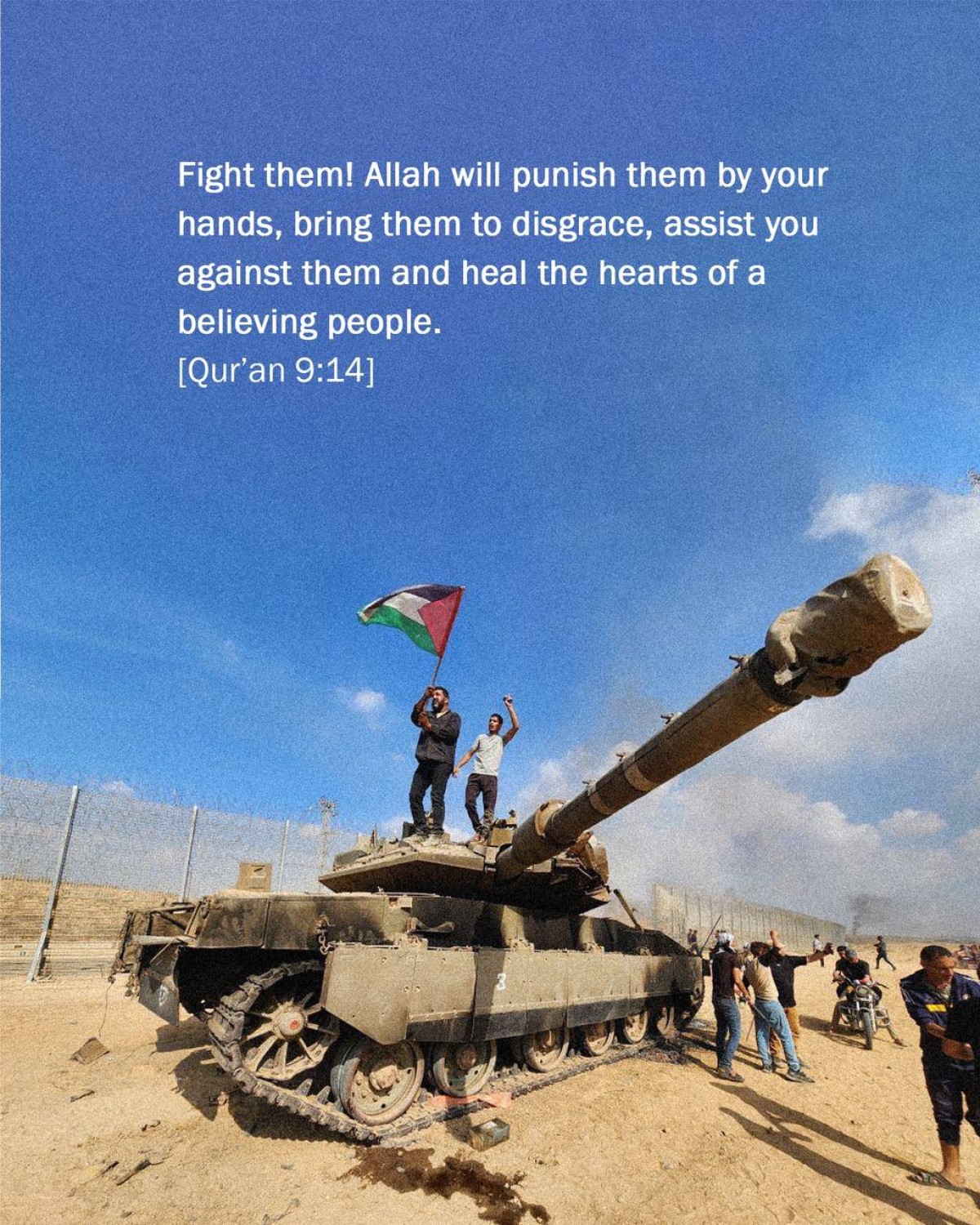 Fight them! Allah will punish them by your hands, bring them to disgrace, assist you against them and heal the hearts of a believing people.