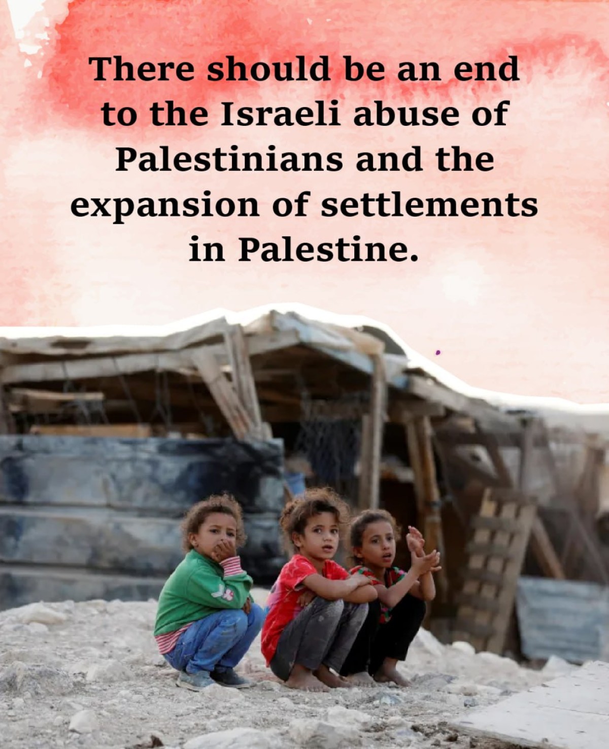 There should be an end to the Israeli abuse of Palestinians and the expansion of settlements in Palestine.