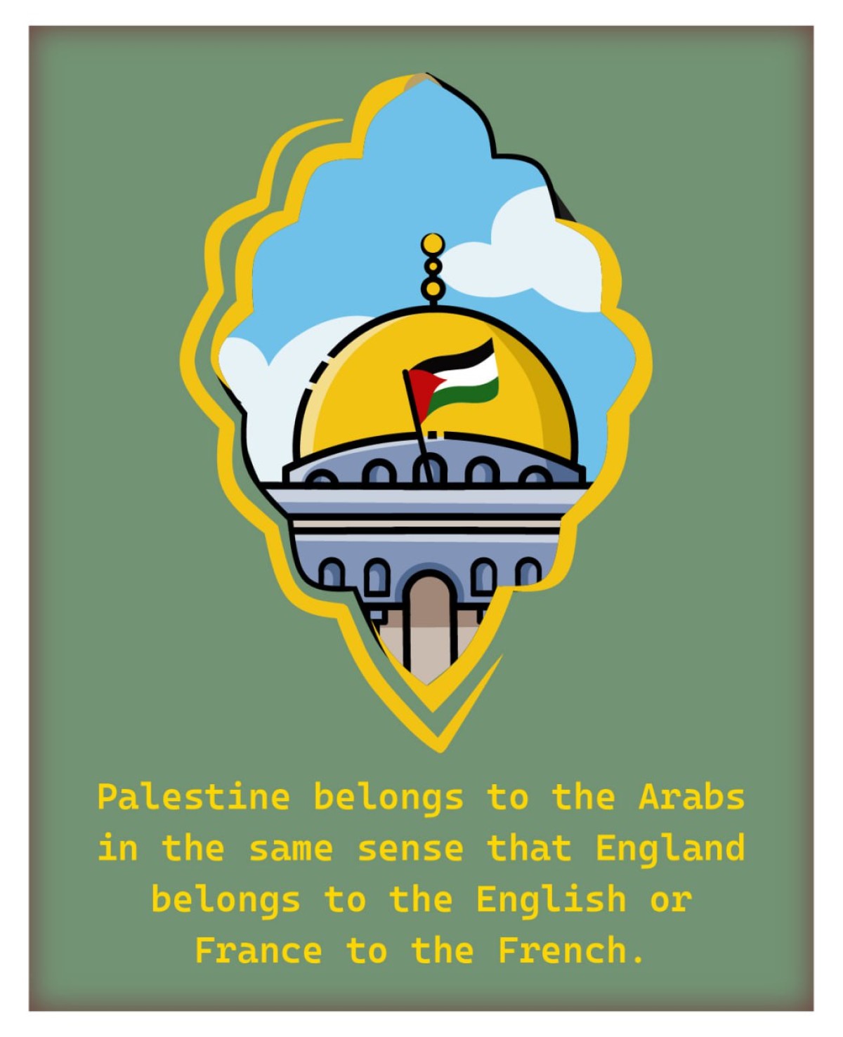 Palestine belongs to the Arabs in the same sense that England belongs to the English or France to the French.