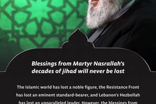 Blessings from Martyr Nasrallah's decades of jihad will never be lost