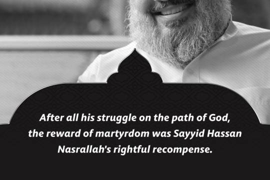 After all his struggle on the path of God, the reward of martyrdom was Sayyid Hassan Nasrallah's rightful recompense