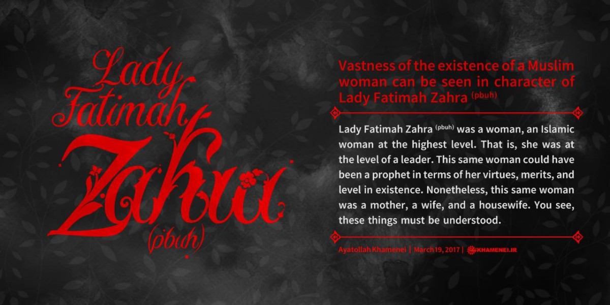 Vastness of the existence of a Muslim woman can be seen in character of Lady Fatimah Zahra