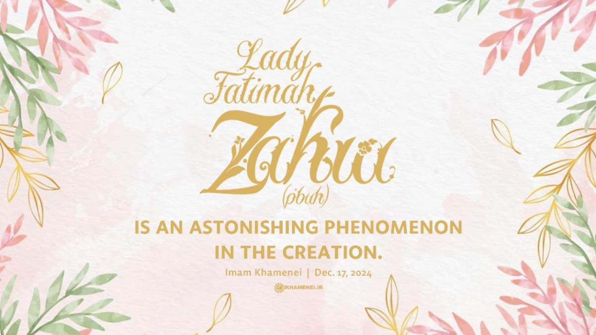 Lady Fatimah Zahra (pbuh), is an astonishing phenomenon in the creation