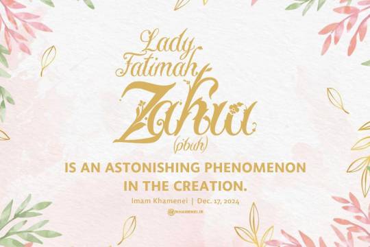 Lady Fatimah Zahra (pbuh), is an astonishing phenomenon in the creation