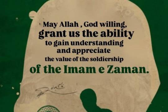 May Allah , God willing, grant us the ability to gain understanding and appreciate the value of the soldiership of the Imam e Zaman