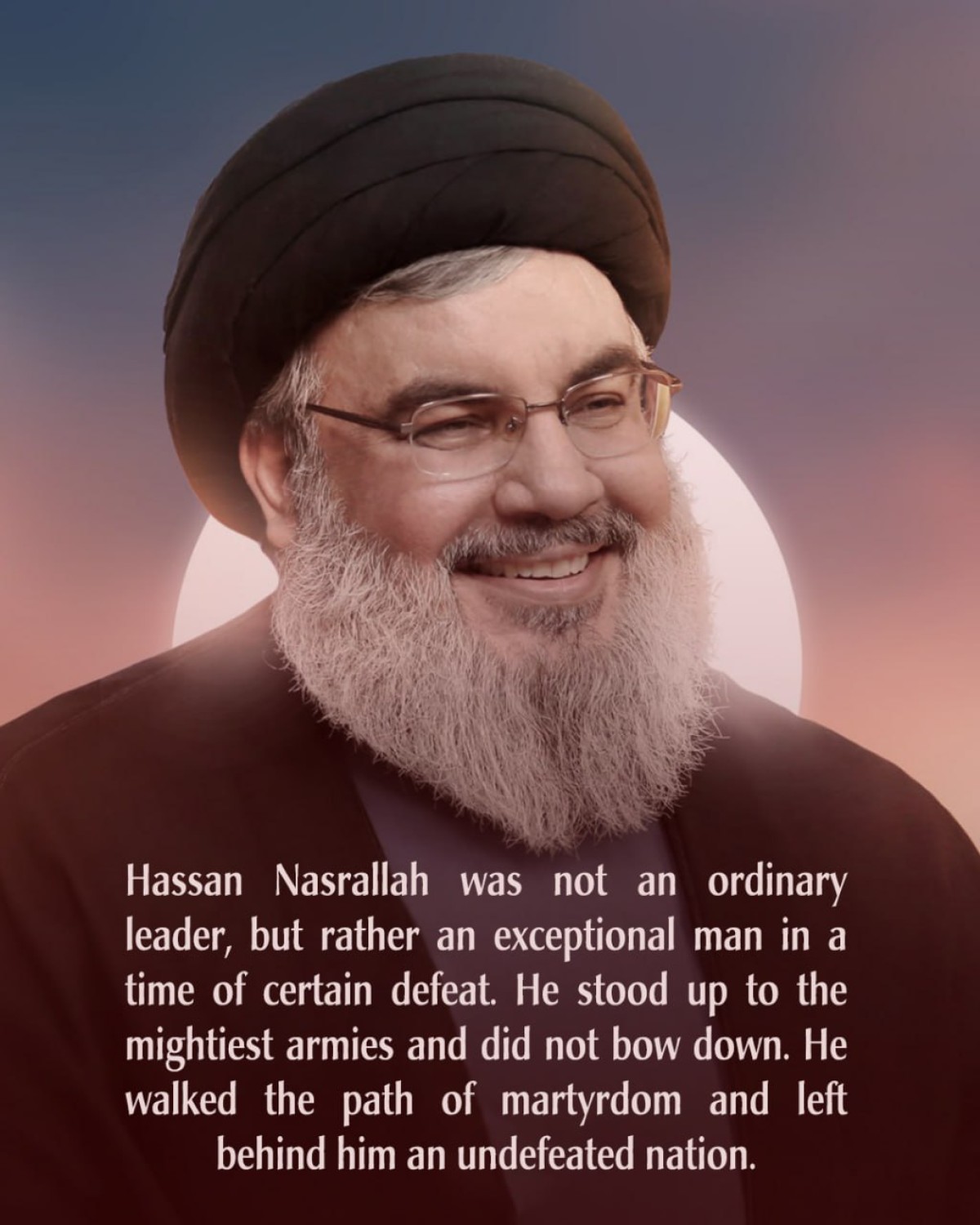 Hassan Nasrallah was not an ordinary leader, but rather an exceptional man in a time of certain defeat
