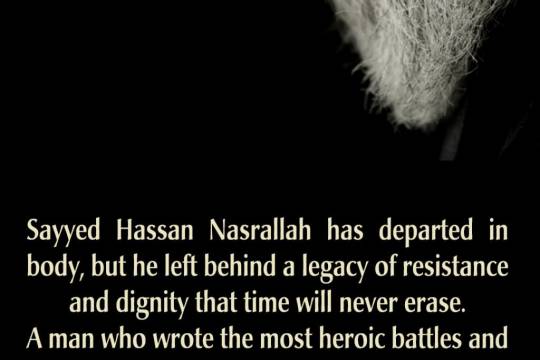 Sayyed Hassan Nasrallah has departed in body, but he left behind a legacy of resistance and dignity that time will never erase