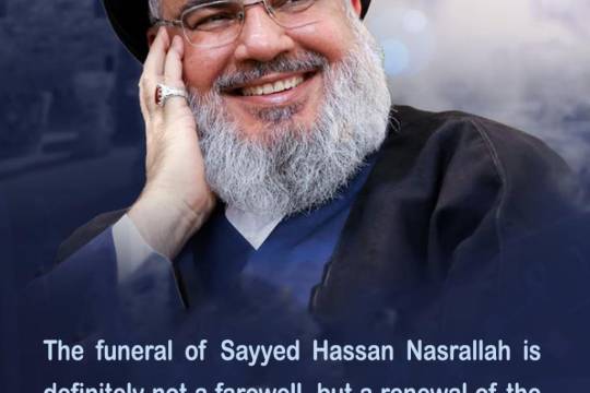 The funeral of Sayyed Hassan Nasrallah is definitely not a farewell, but a renewal of the pledge with the resistanc