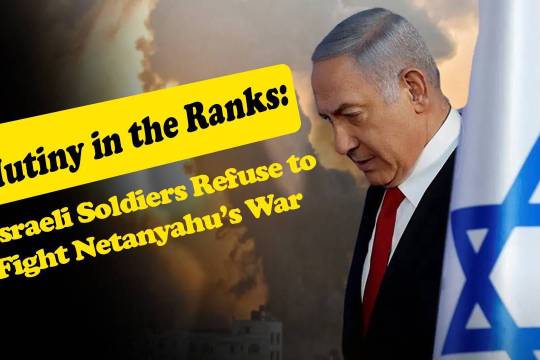 Mutiny in the Ranks: Israeli Soldiers Refuse to Fight Netanyahu’s War