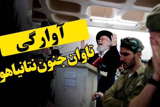 آوارگی، تاوان جنون نتایاهو!