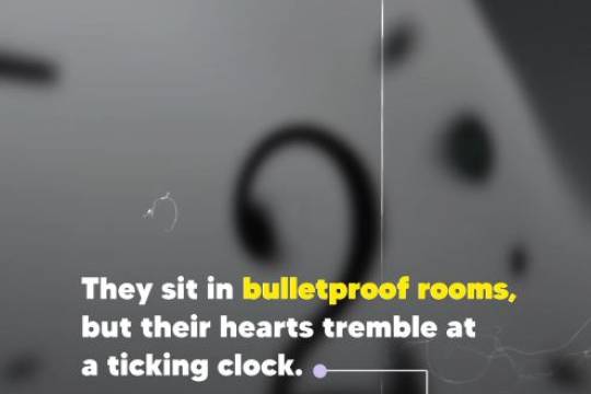 They sit in bulletproof rooms, but their hearts tremble at ticking clock