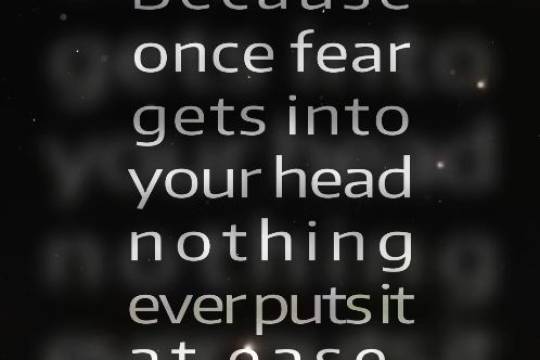 Because once fear gets into your head nothing ever puts it at ease.