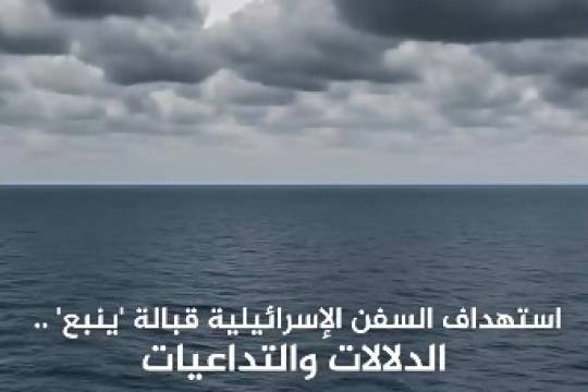 إستهداف السفن الإسرائيلية قبالة ينبع الدلالات والتداعيات