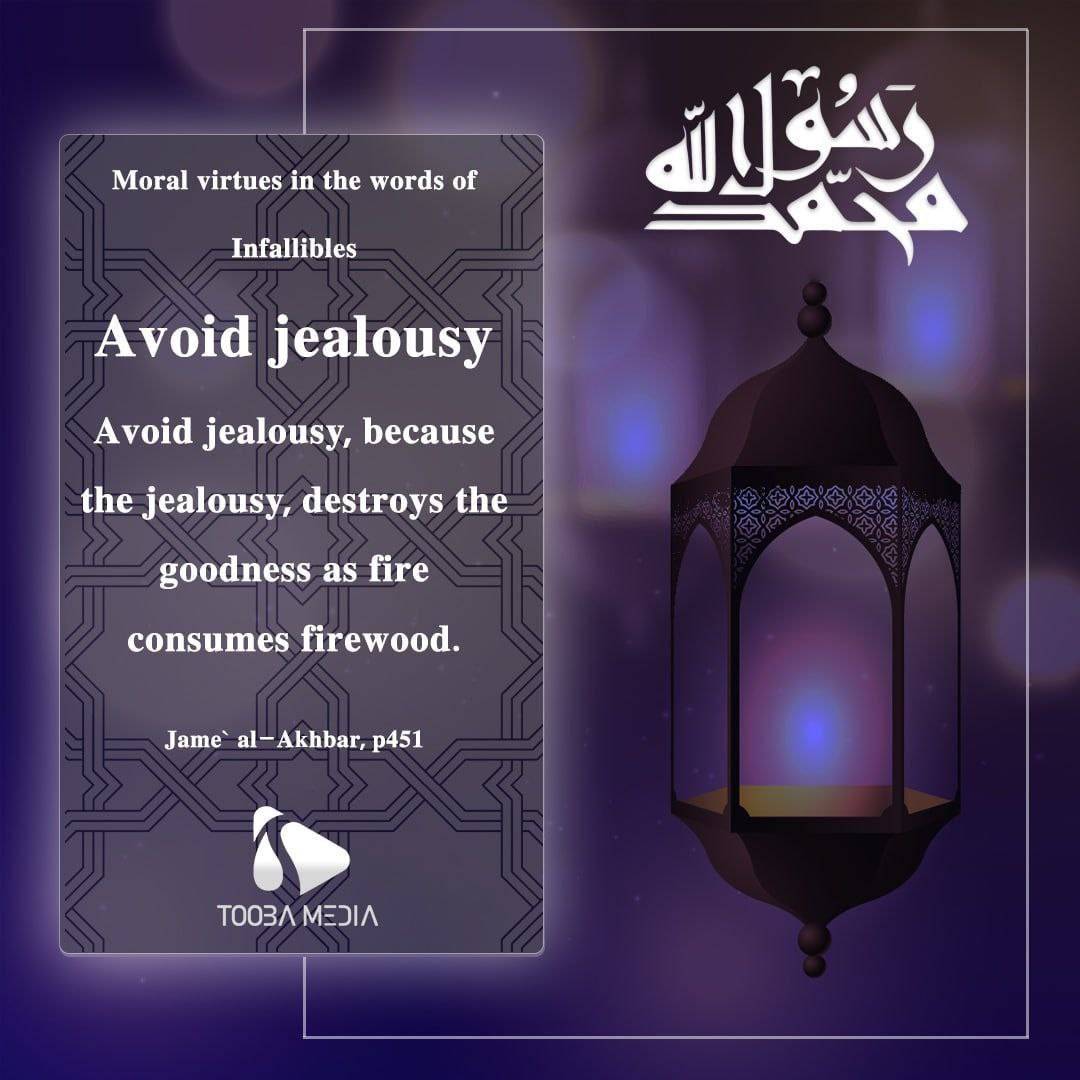 Prophet Muhammad (PBUH) Said: Avoid jealousy, because the jealousy, destroys the goodness as fire consumes firewood.