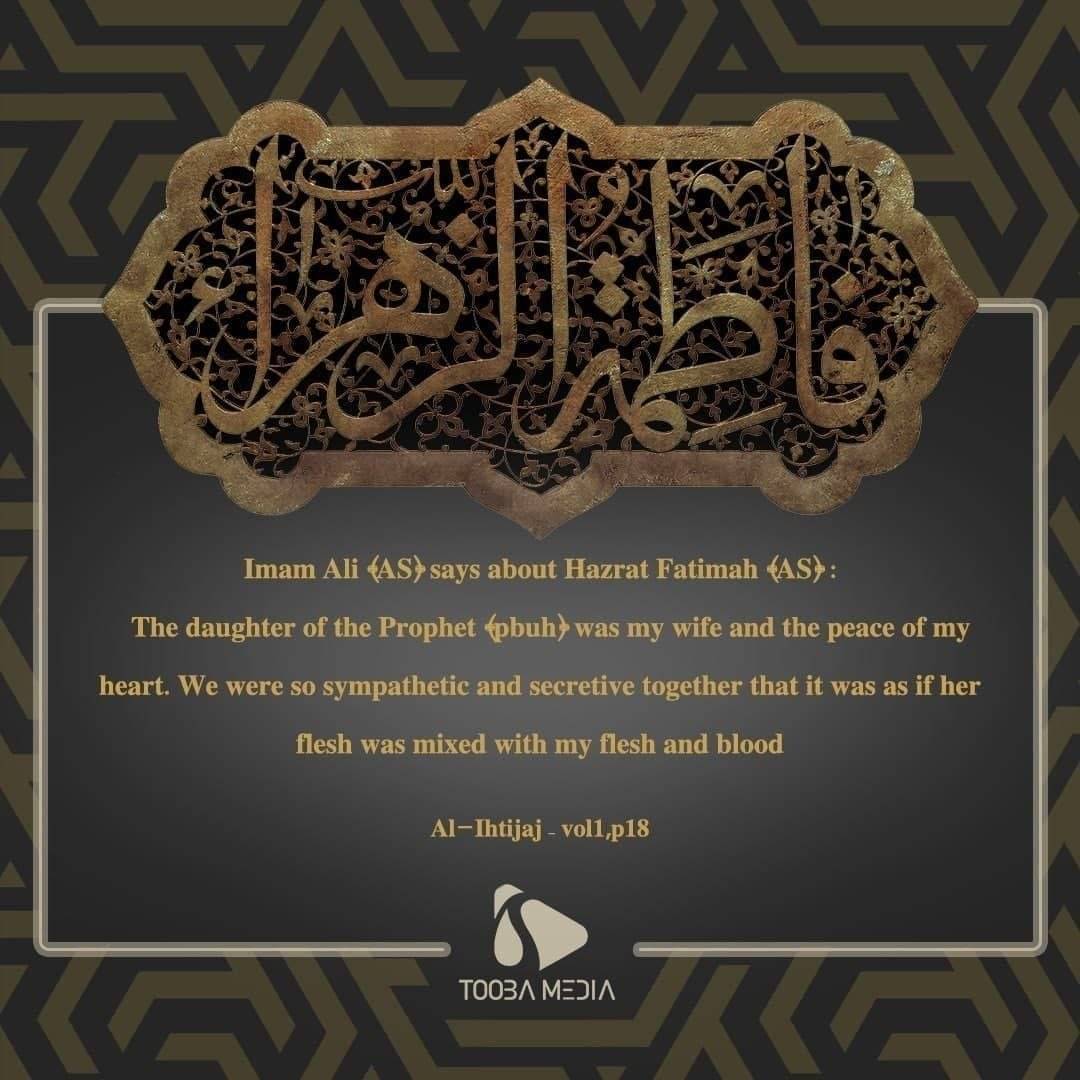 Imam Ali (AS) says about Hazrat Fatimah (AS)  The daughter of the Prophet (pbuh) was my wife and the peace of my heart