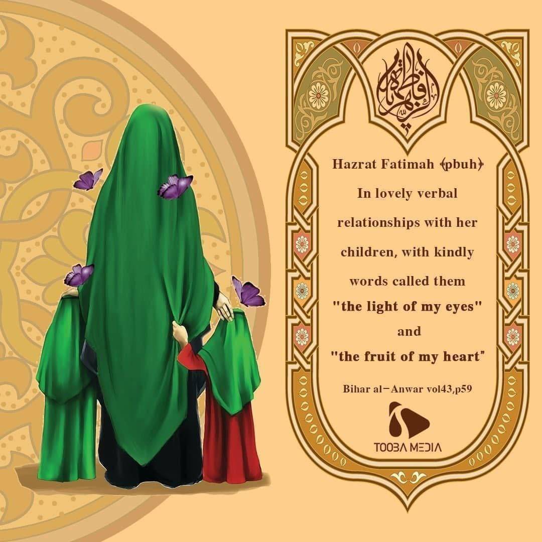 Hazrat Fatimah (pbuh) In lovely verbal relationships with her children, with kindly words called them "the light of my eyes" and "the fruit of my heart