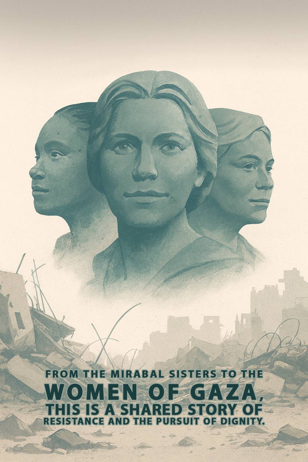 FROM THE MIRABAL SISTERS TO THE WOMEN OF GAZA, THIS IS A SHARED STORY OF RESISTANCE AND THE PURSUIT OF DIGNITY